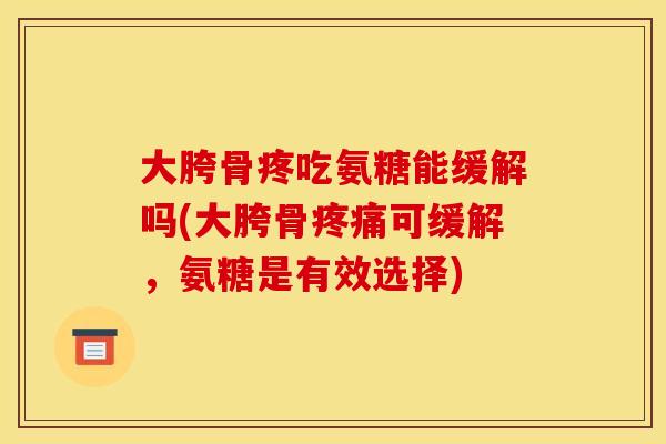 大胯骨疼吃氨糖能缓解吗(大胯骨疼痛可缓解，氨糖是有效选择)