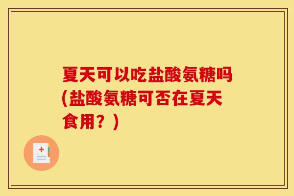夏天可以吃盐酸氨糖吗(盐酸氨糖可否在夏天食用？)