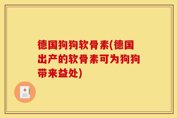 德国狗狗软骨素(德国出产的软骨素可为狗狗带来益处)