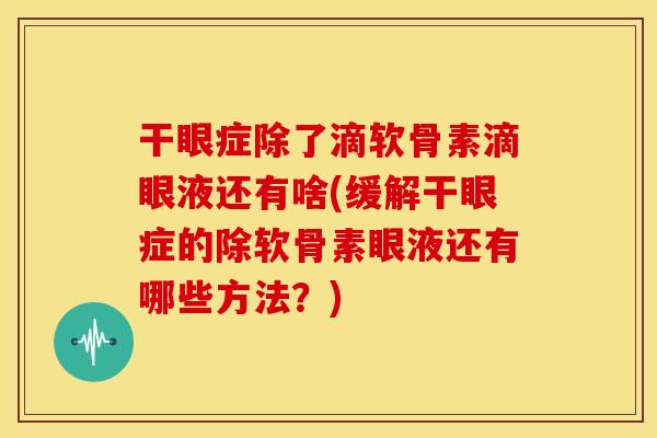 干眼症除了滴软骨素滴眼液还有啥(缓解干眼症的除软骨素眼液还有哪些方法？)