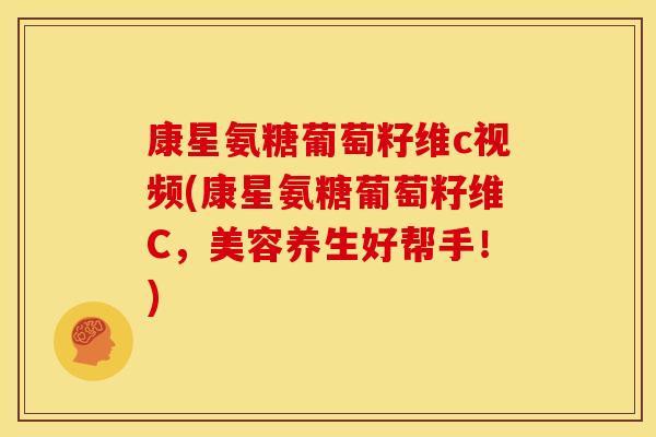 康星氨糖葡萄籽维c视频(康星氨糖葡萄籽维C，美容养生好帮手！)