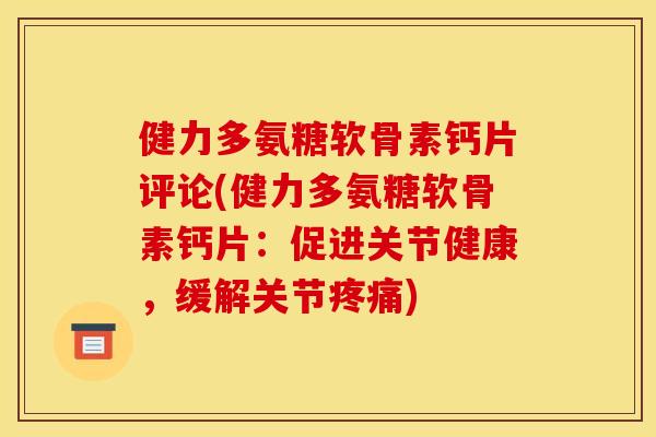 健力多氨糖软骨素钙片评论(健力多氨糖软骨素钙片：促进关节健康，缓解关节疼痛)