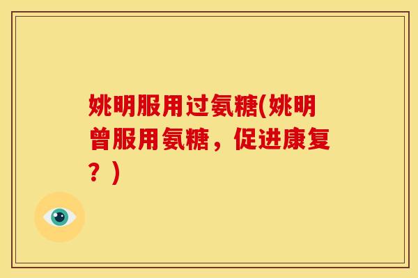 姚明服用过氨糖(姚明曾服用氨糖，促进康复？)