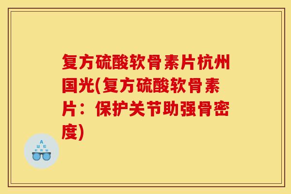 复方硫酸软骨素片杭州国光(复方硫酸软骨素片：保护关节助强骨密度)