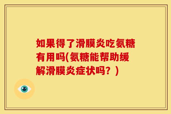 如果得了滑膜炎吃氨糖有用吗(氨糖能帮助缓解滑膜炎症状吗？)
