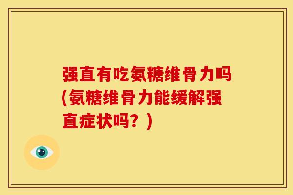 强直有吃氨糖维骨力吗(氨糖维骨力能缓解强直症状吗？)