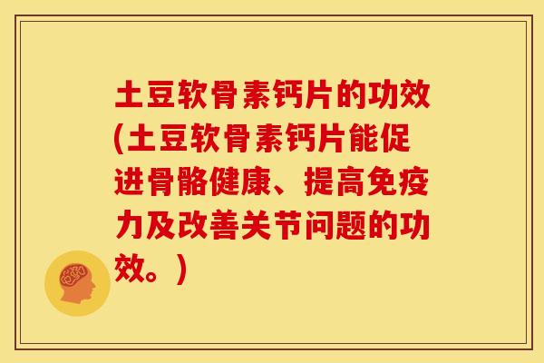 土豆软骨素钙片的功效(土豆软骨素钙片能促进骨骼健康、提高免疫力及改善关节问题的功效。)