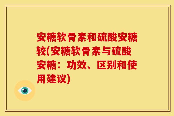 安糖软骨素和硫酸安糖较(安糖软骨素与硫酸安糖：功效、区别和使用建议)