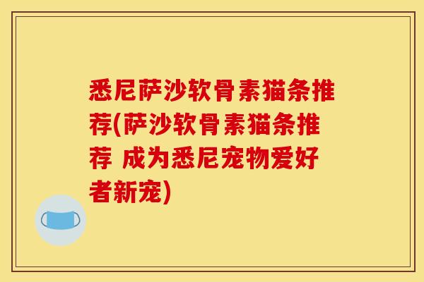 悉尼萨沙软骨素猫条推荐(萨沙软骨素猫条推荐 成为悉尼宠物爱好者新宠) 悉尼萨沙软骨素猫条推荐(萨沙软骨素猫条推荐 成为悉尼宠物爱好者新宠)
