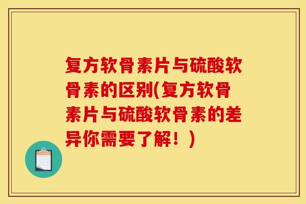 复方软骨素片与硫酸软骨素的区别(复方软骨素片与硫酸软骨素的差异你需要了解！)