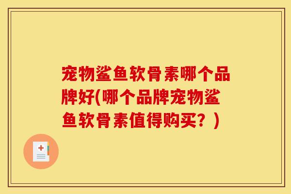 宠物鲨鱼软骨素哪个品牌好(哪个品牌宠物鲨鱼软骨素值得购买？)