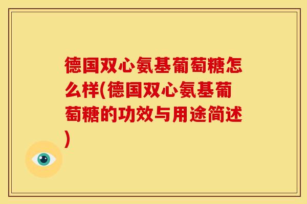 德国双心氨基葡萄糖怎么样(德国双心氨基葡萄糖的功效与用途简述)