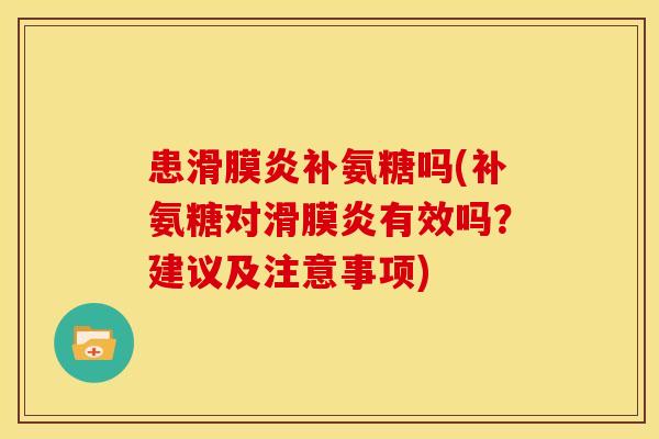 患滑膜炎补氨糖吗(补氨糖对滑膜炎有效吗？建议及注意事项)