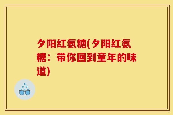 夕阳红氨糖(夕阳红氨糖:带你回到童年的味道) 夕阳红氨糖(夕阳红氨糖:带你回到童年的味道)