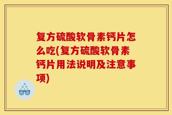 复方硫酸软骨素钙片怎么吃(复方硫酸软骨素钙片用法说明及注意事项)