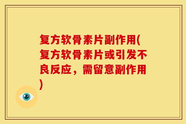 复方软骨素片副作用(复方软骨素片或引发不良反应，需留意副作用)