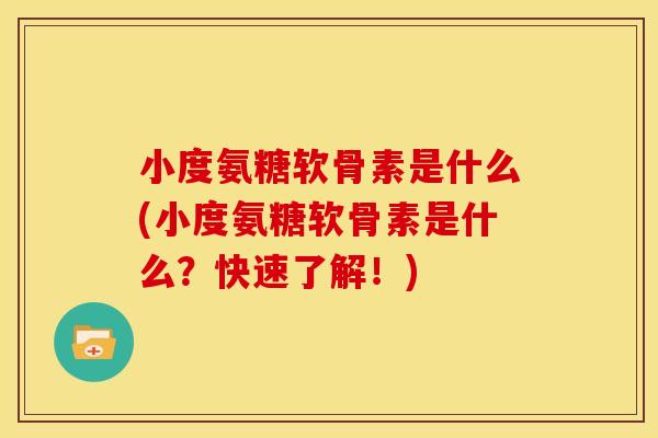 小度氨糖软骨素是什么(小度氨糖软骨素是什么？快速了解！)
