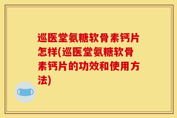 巡医堂氨糖软骨素钙片怎样(巡医堂氨糖软骨素钙片的功效和使用方法)