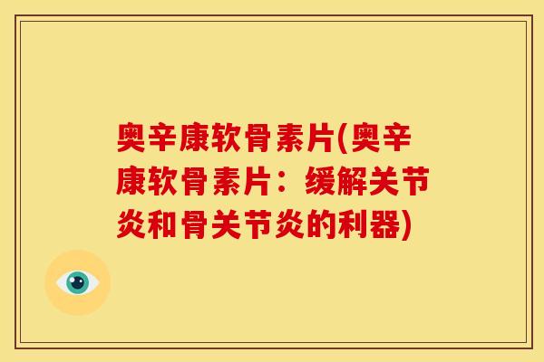 奥辛康软骨素片(奥辛康软骨素片：缓解和骨的利器)