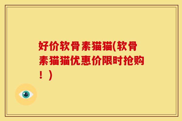 好价软骨素猫猫(软骨素猫猫优惠价限时抢购！)