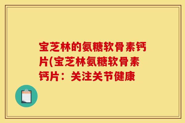 宝芝林的氨糖软骨素钙片(宝芝林氨糖软骨素钙片：关注关节健康
