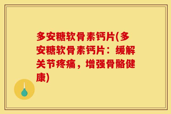 多安糖软骨素钙片(多安糖软骨素钙片：缓解关节疼痛，增强骨骼健康)