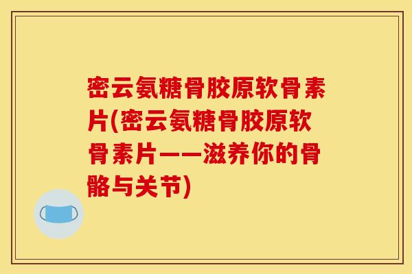 密云氨糖骨胶原软骨素片(密云氨糖骨胶原软骨素片——滋养你的骨骼与关节) 密云氨糖骨胶原软骨素片(密云氨糖骨胶原软骨素片——滋养你的骨骼与关节)