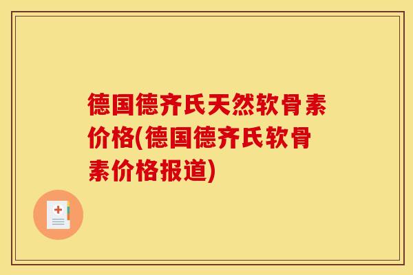 德国德齐氏天然软骨素价格(德国德齐氏软骨素价格报道)