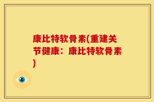 康比特软骨素(重建关节健康：康比特软骨素)