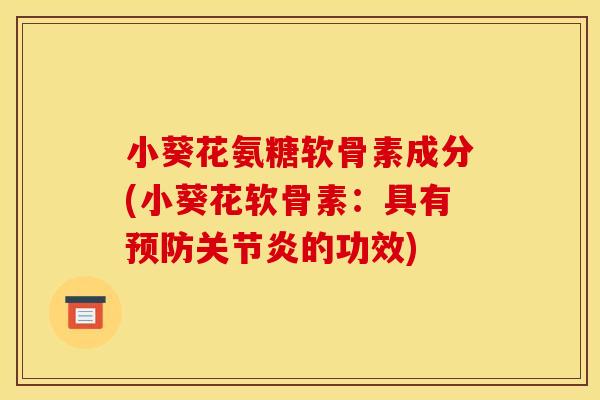 小葵花氨糖软骨素成分(小葵花软骨素：具有预防关节炎的功效)