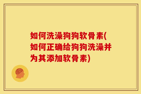 如何洗澡狗狗软骨素(如何正确给狗狗洗澡并为其添加软骨素)