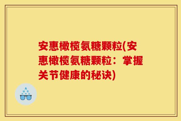 安惠橄榄氨糖颗粒(安惠橄榄氨糖颗粒：掌握关节健康的秘诀)
