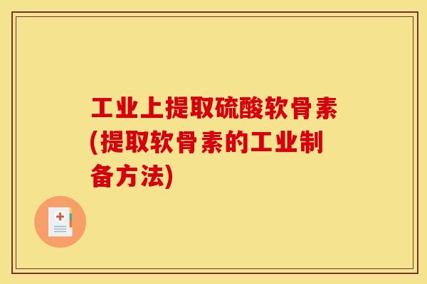工业上提取硫酸软骨素(提取软骨素的工业制备方法)