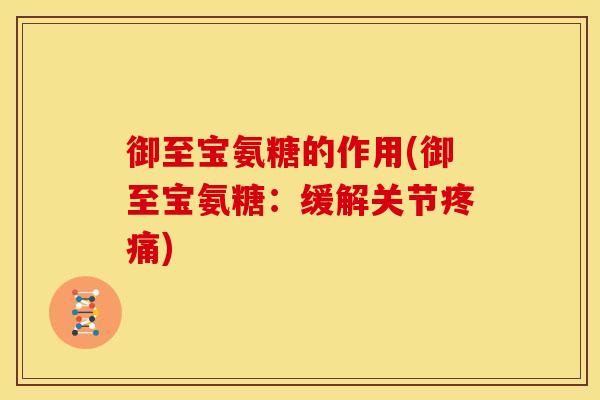 御至宝氨糖的作用(御至宝氨糖：缓解关节疼痛)