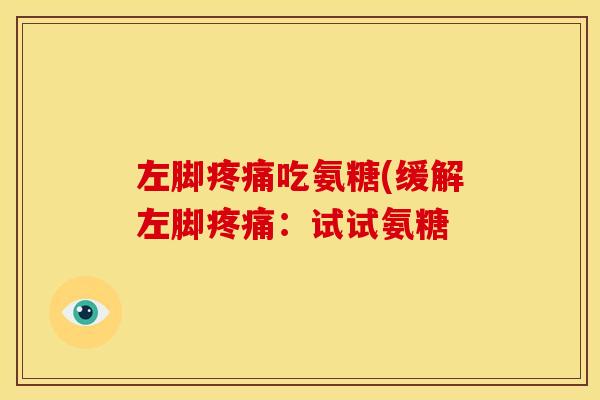 左脚疼痛吃氨糖(缓解左脚疼痛：试试氨糖