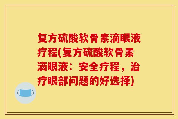 复方硫酸软骨素滴眼液疗程(复方硫酸软骨素滴眼液：安全疗程，治疗眼部问题的好选择)
