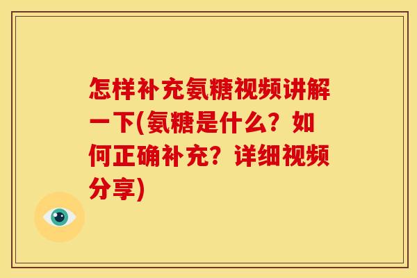 怎样补充氨糖视频讲解一下(氨糖是什么？如何正确补充？详细视频分享)