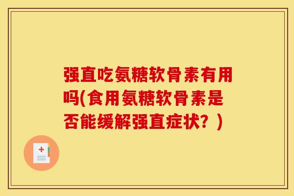 强直吃氨糖软骨素有用吗(食用氨糖软骨素是否能缓解强直症状？)