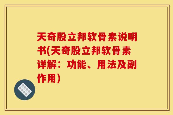 天奇股立邦软骨素说明书(天奇股立邦软骨素详解：功能、用法及副作用)