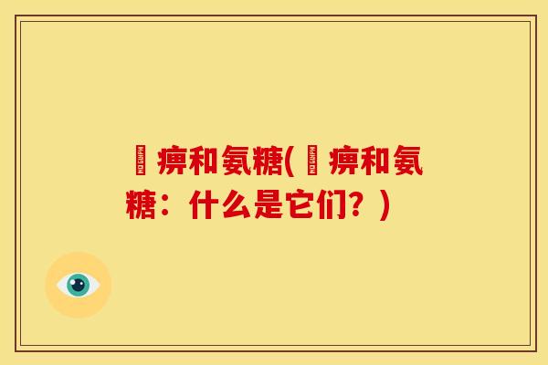 尪痹和氨糖(尪痹和氨糖：什么是它们？)