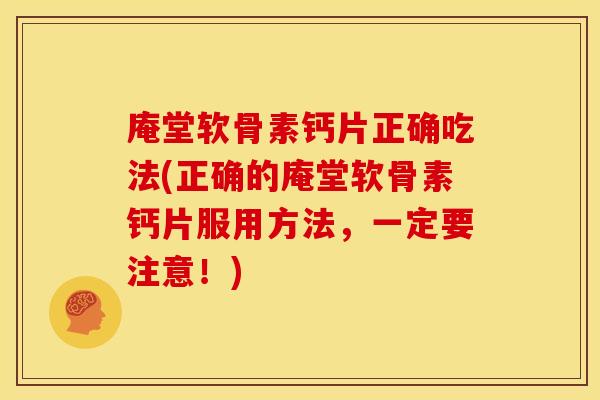 庵堂软骨素钙片正确吃法(正确的庵堂软骨素钙片服用方法，一定要注意！)