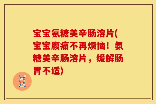 宝宝氨糖美辛肠溶片(宝宝腹痛不再烦恼！氨糖美辛肠溶片，缓解肠胃不适)