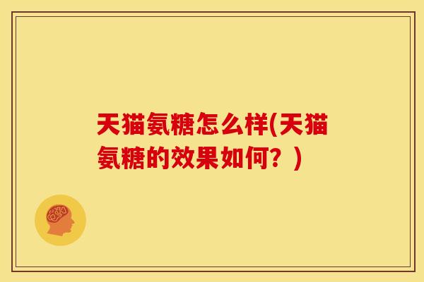 天猫氨糖怎么样(天猫氨糖的效果如何？)