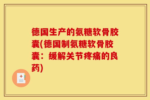 德国生产的氨糖软骨胶囊(德国制氨糖软骨胶囊：缓解关节疼痛的良药)