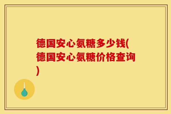 德国安心氨糖多少钱(德国安心氨糖价格查询)