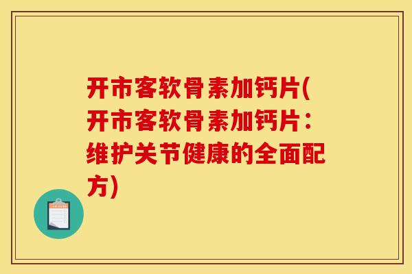 开市客软骨素加钙片(开市客软骨素加钙片：维护关节健康的全面配方)