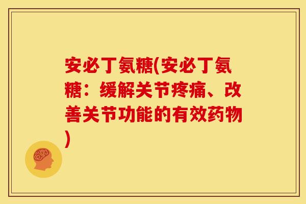 安必丁氨糖(安必丁氨糖:缓解关节、改善关节功能的有效) 安必丁氨糖(安必丁氨糖:缓解关节、改善关节功能的有效)