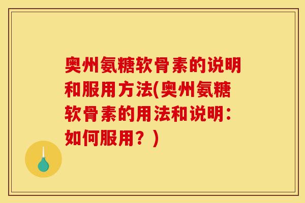 奥州氨糖软骨素的说明和服用方法(奥州氨糖软骨素的用法和说明：如何服用？)