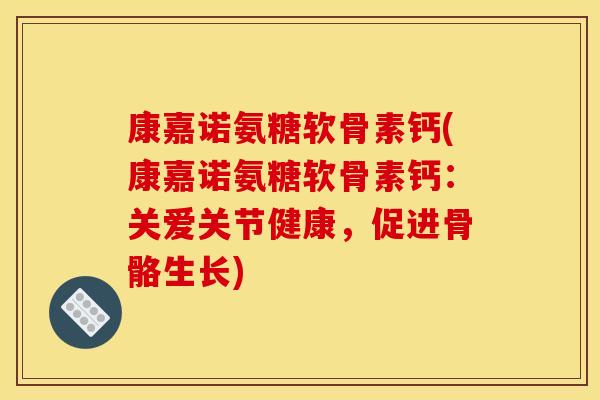 康嘉诺氨糖软骨素钙(康嘉诺氨糖软骨素钙：关爱关节健康，促进骨骼生长)