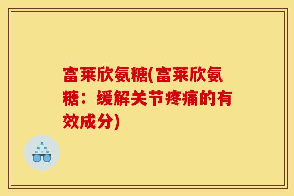 富莱欣氨糖(富莱欣氨糖：缓解关节疼痛的有效成分)